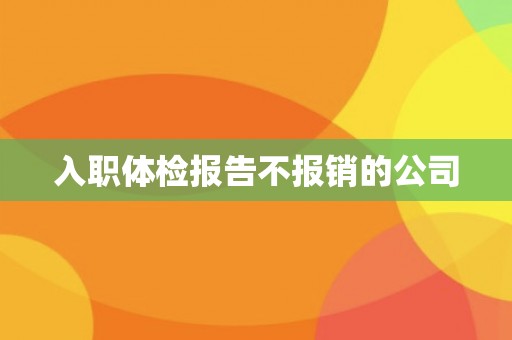 入职体检报告不报销的公司