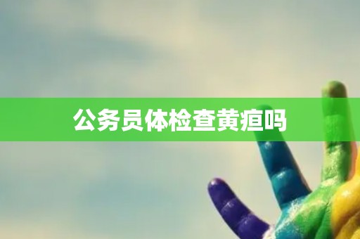 公务员体检查黄疸吗
