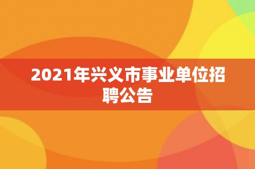 2021年兴义市事业单位招聘公告