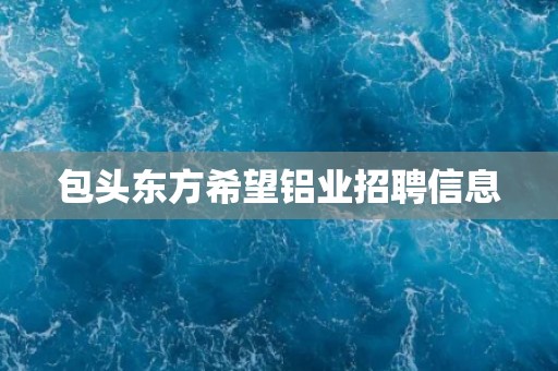 包头东方希望铝业招聘信息