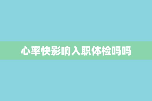 心率快影响入职体检吗吗