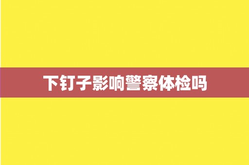 下钉子影响警察体检吗
