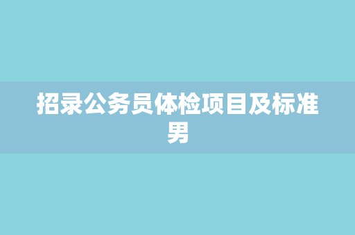招录公务员体检项目及标准男