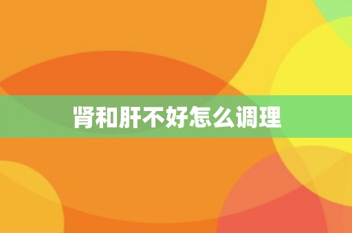 肾和肝不好怎么调理