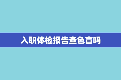 入职体检报告查色盲吗