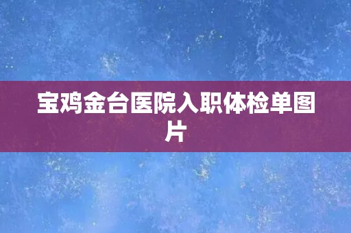 宝鸡金台医院入职体检单图片