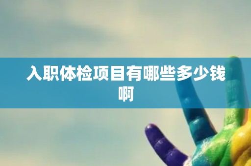 入职体检项目有哪些多少钱啊