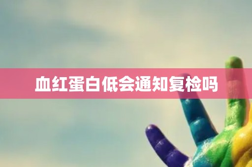 血红蛋白低会通知复检吗