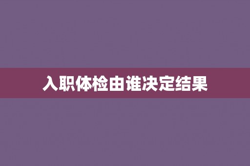 入职体检由谁决定结果