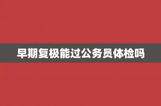 早期复极能过公务员体检吗