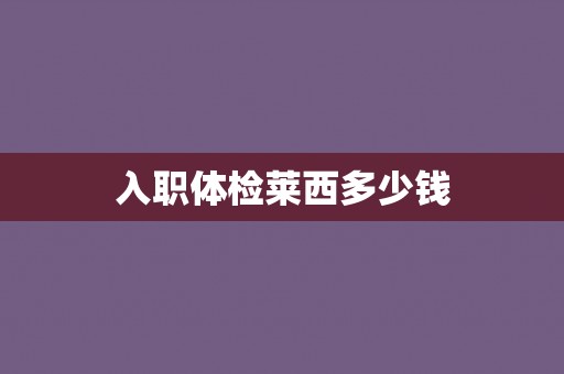 入职体检莱西多少钱