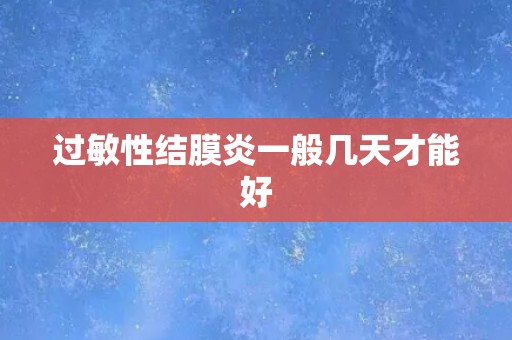 过敏性结膜炎一般几天才能好