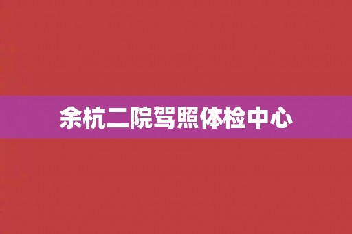 余杭二院驾照体检中心