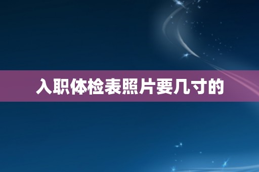 入职体检表照片要几寸的