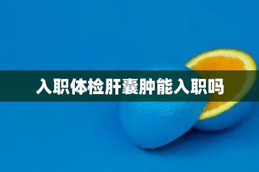 入职体检肝囊肿能入职吗