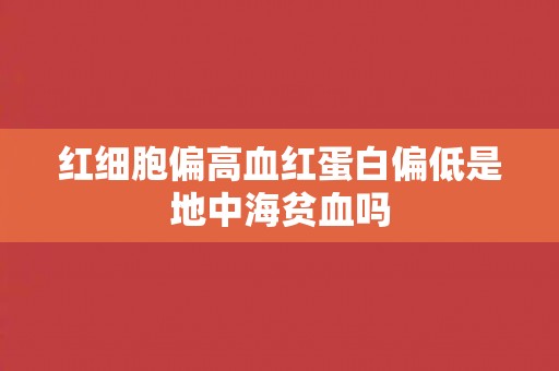 红细胞偏高血红蛋白偏低是地中海贫血吗