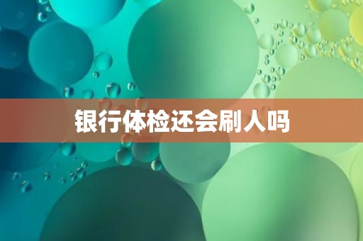 银行体检还会刷人吗