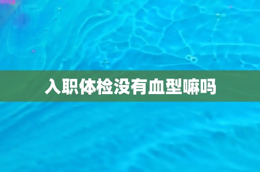 入职体检没有血型嘛吗
