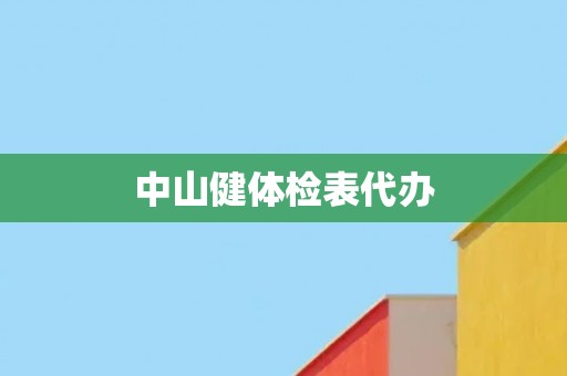 中山健体检表代办