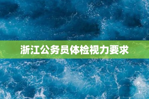 浙江公务员体检视力要求
