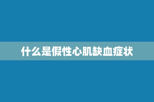 什么是假性心肌缺血症状