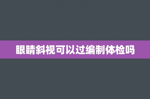 眼睛斜视可以过编制体检吗