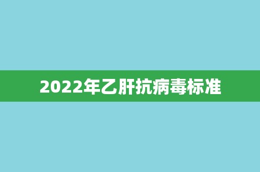 2022年乙肝抗病毒标准
