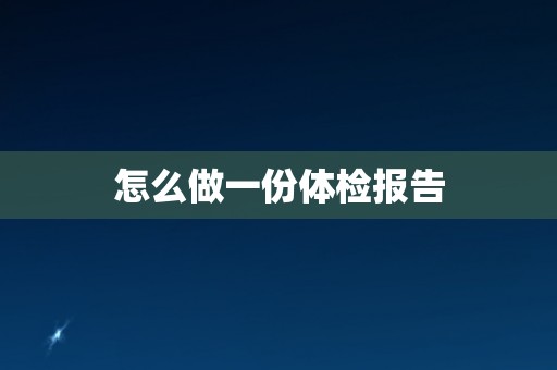 怎么做一份体检报告