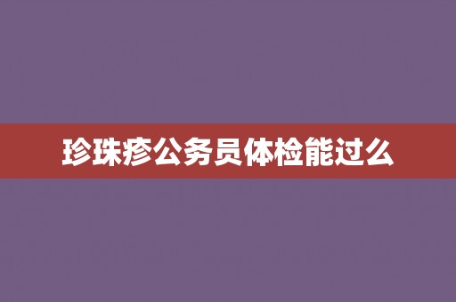 珍珠疹公务员体检能过么