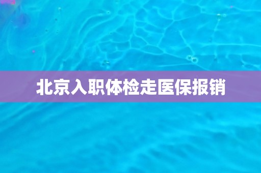 北京入职体检走医保报销