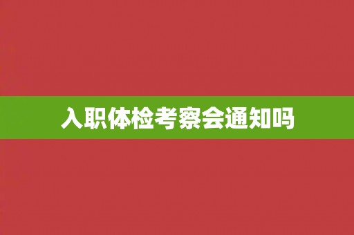 入职体检考察会通知吗
