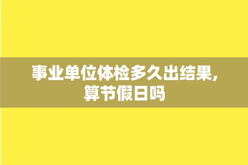事业单位体检多久出结果,算节假日吗
