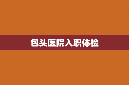 包头医院入职体检