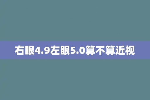 右眼4.9左眼5.0算不算近视
