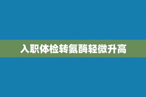 入职体检转氨酶轻微升高