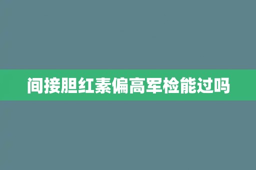 间接胆红素偏高军检能过吗