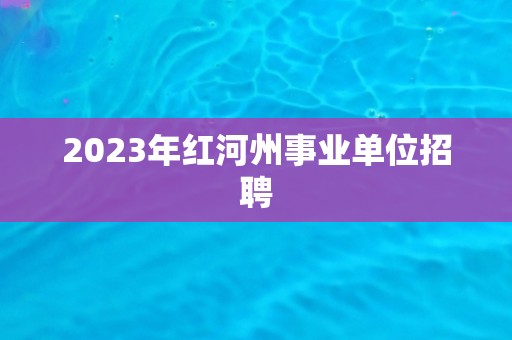 2023年红河州事业单位招聘