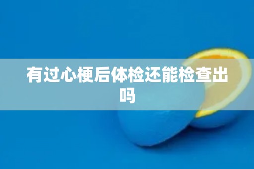 有过心梗后体检还能检查出吗