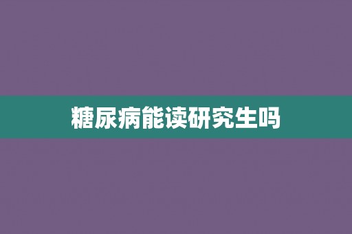 糖尿病能读研究生吗