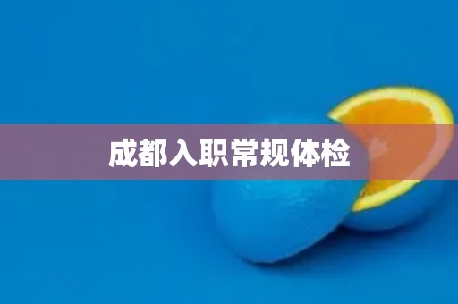 成都入职常规体检