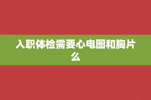 入职体检需要心电图和胸片么