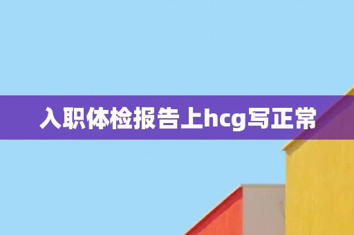 入职体检报告上hcg写正常