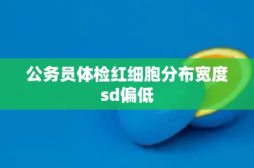 公务员体检红细胞分布宽度sd偏低