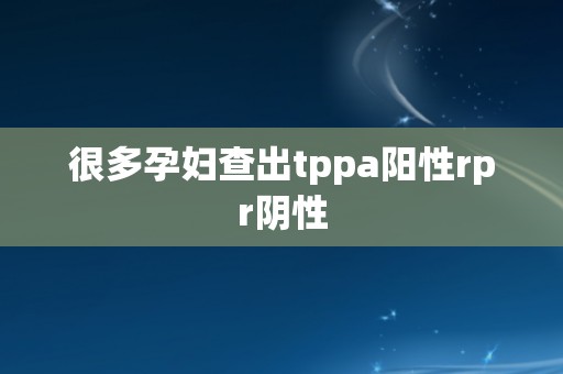 很多孕妇查出tppa阳性rpr阴性