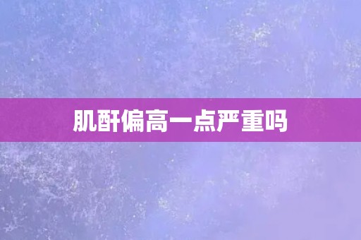 肌酐偏高一点严重吗
