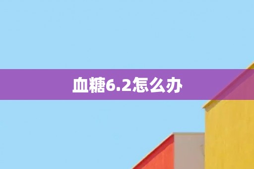血糖6.2怎么办