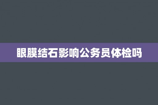 眼膜结石影响公务员体检吗