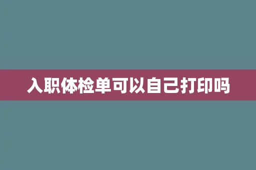 入职体检单可以自己打印吗