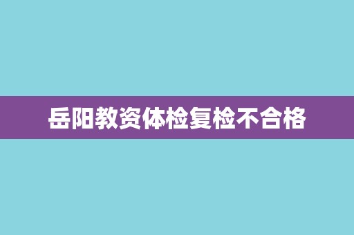 岳阳教资体检复检不合格