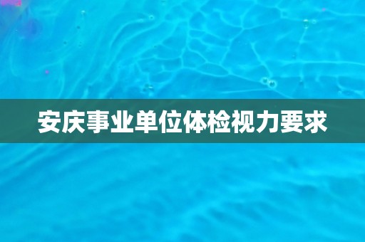 安庆事业单位体检视力要求